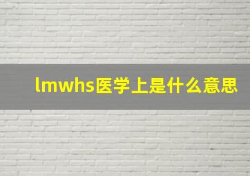 lmwhs医学上是什么意思