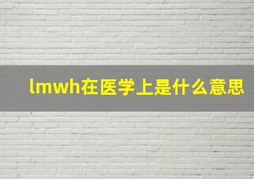 lmwh在医学上是什么意思