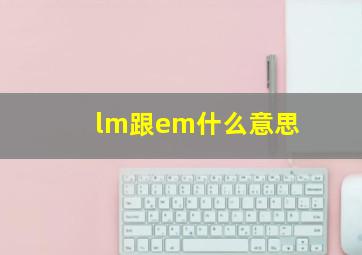 lm跟em什么意思