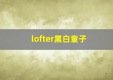 lofter黑白童子