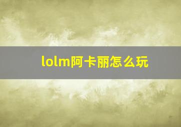 lolm阿卡丽怎么玩