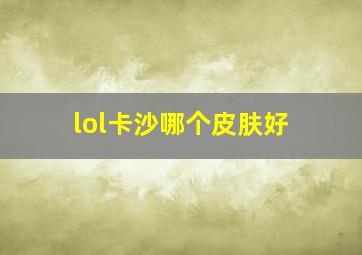 lol卡沙哪个皮肤好