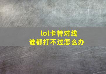 lol卡特对线谁都打不过怎么办