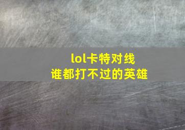 lol卡特对线谁都打不过的英雄