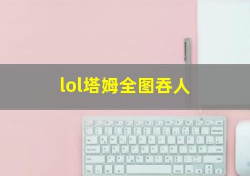 lol塔姆全图吞人