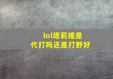 lol塔莉娅是代打吗还是打野好