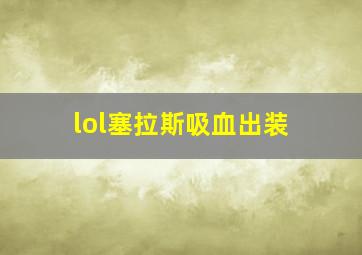 lol塞拉斯吸血出装