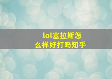 lol塞拉斯怎么样好打吗知乎