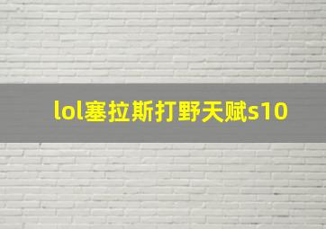 lol塞拉斯打野天赋s10