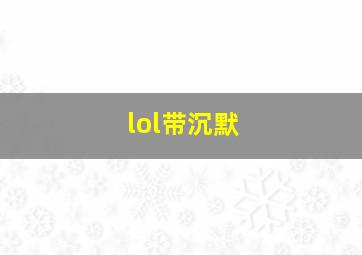 lol带沉默