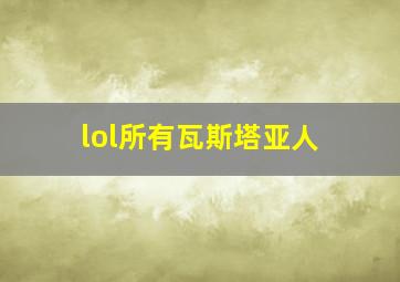 lol所有瓦斯塔亚人