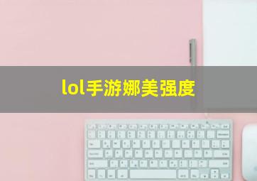 lol手游娜美强度