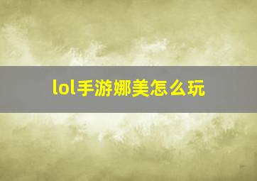 lol手游娜美怎么玩