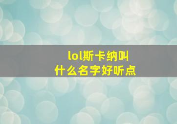 lol斯卡纳叫什么名字好听点