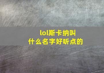 lol斯卡纳叫什么名字好听点的