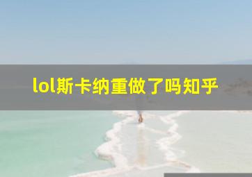 lol斯卡纳重做了吗知乎