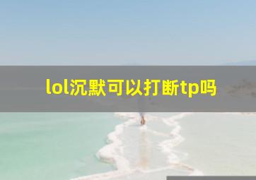 lol沉默可以打断tp吗