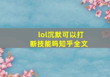 lol沉默可以打断技能吗知乎全文