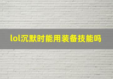 lol沉默时能用装备技能吗