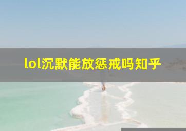 lol沉默能放惩戒吗知乎