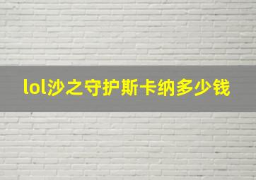 lol沙之守护斯卡纳多少钱