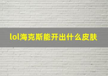 lol海克斯能开出什么皮肤