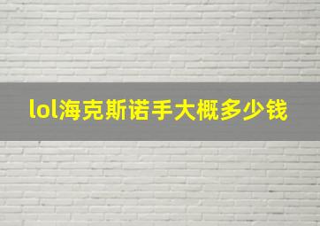 lol海克斯诺手大概多少钱