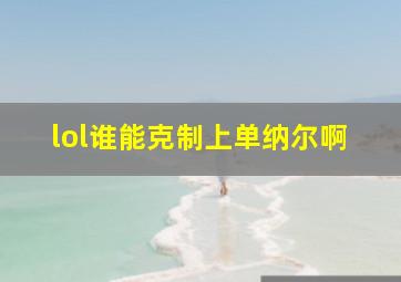 lol谁能克制上单纳尔啊