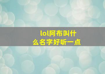 lol阿布叫什么名字好听一点