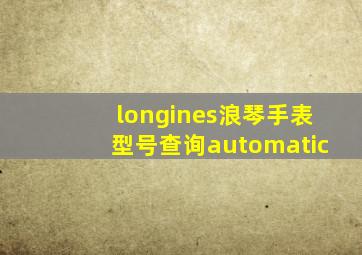 longines浪琴手表型号查询automatic