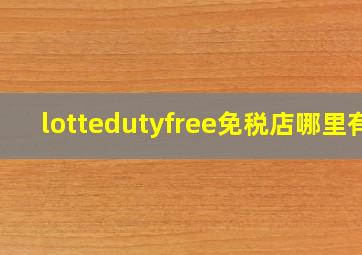 lottedutyfree免税店哪里有