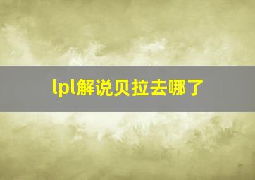 lpl解说贝拉去哪了