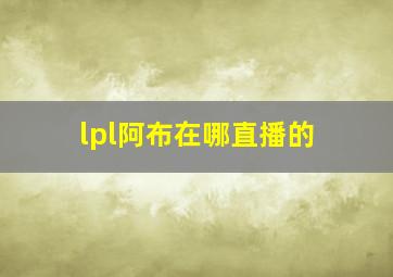 lpl阿布在哪直播的