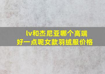 lv和杰尼亚哪个高端好一点呢女款羽绒服价格