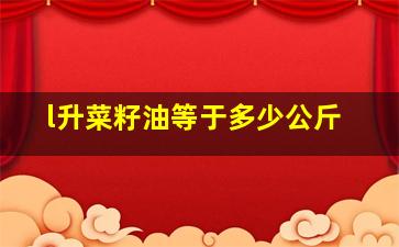 l升菜籽油等于多少公斤