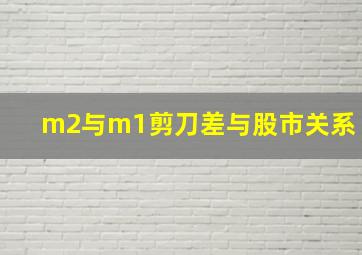 m2与m1剪刀差与股市关系