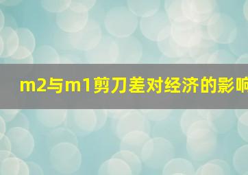 m2与m1剪刀差对经济的影响