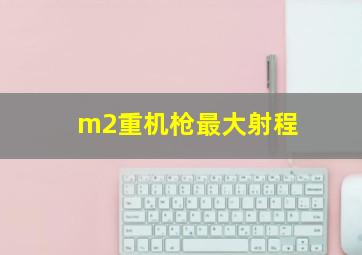 m2重机枪最大射程