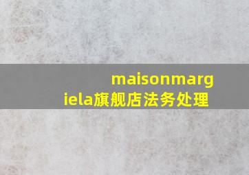 maisonmargiela旗舰店法务处理