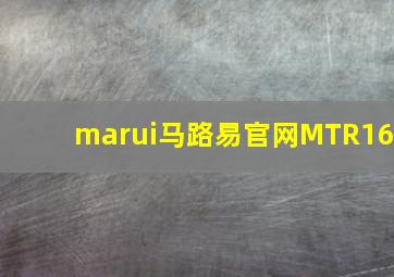 marui马路易官网MTR16