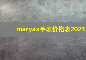 maryax手表价格表2023