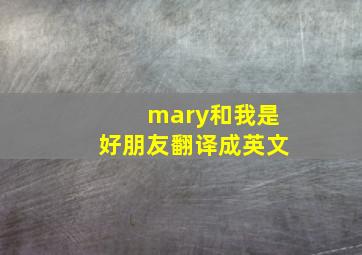 mary和我是好朋友翻译成英文