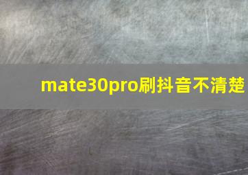 mate30pro刷抖音不清楚