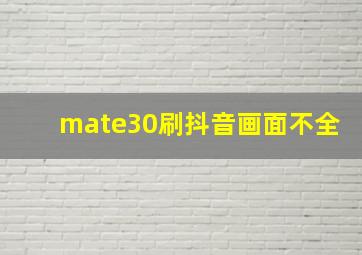 mate30刷抖音画面不全