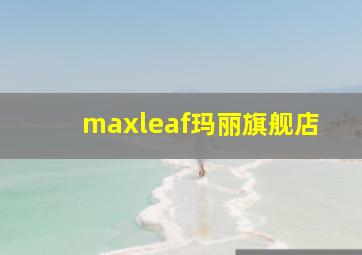 maxleaf玛丽旗舰店