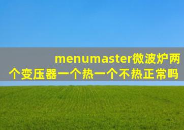 menumaster微波炉两个变压器一个热一个不热正常吗