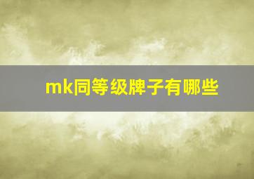 mk同等级牌子有哪些