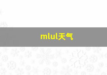 mlul天气