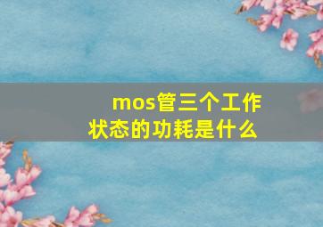 mos管三个工作状态的功耗是什么