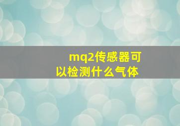 mq2传感器可以检测什么气体